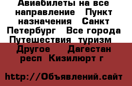 Авиабилеты на все направление › Пункт назначения ­ Санкт-Петербург - Все города Путешествия, туризм » Другое   . Дагестан респ.,Кизилюрт г.